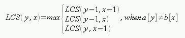 LCS(y, x) = max{LCS(y-1, x-1), LCS(y-1, x), LCS(y, x-1)}, when a[y] != b[x]