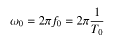 w0 = 2 * pi f0 = 2 * pi * (1/T0)